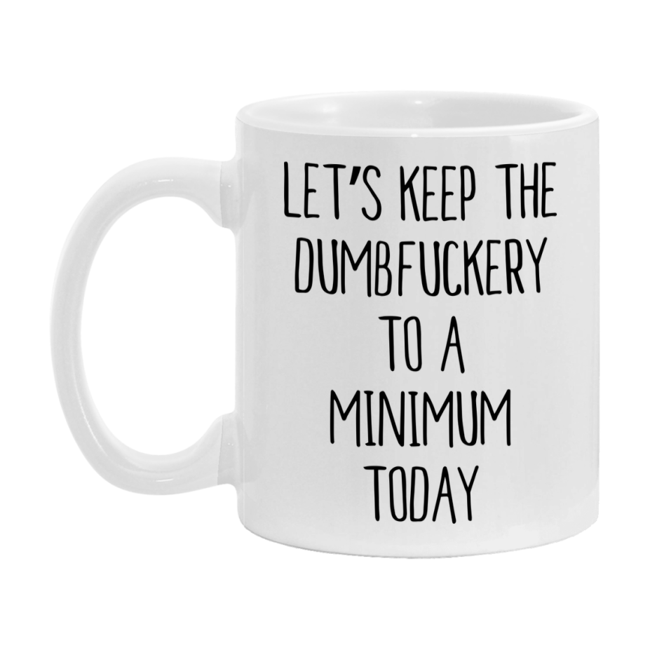 Sarcastic Mug Gift - Let's Keep The Dumbfuckery To A Minimum Today, 11Oz Or 15Oz Coffee Cup