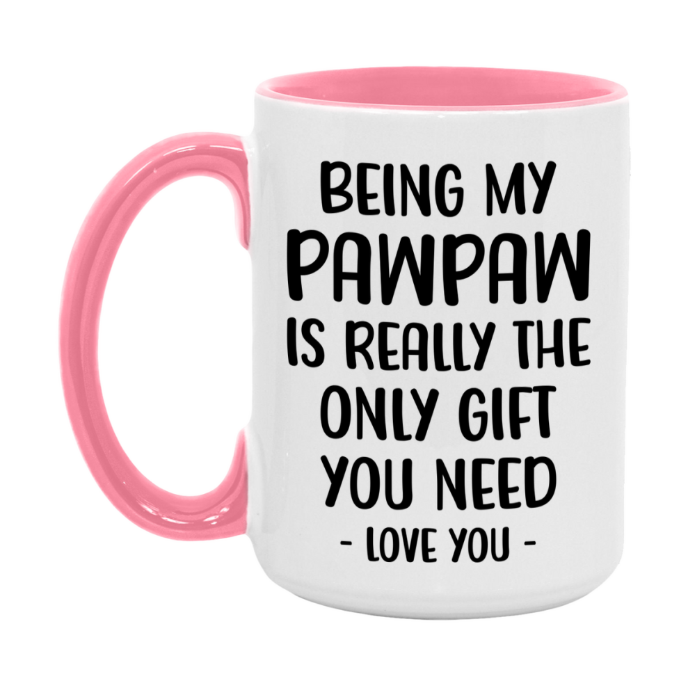Funny Mug For Pawpaw, Being My Pawpaw Is The Only Gift You Need, 11Oz Or 15Oz Coffee Mug
