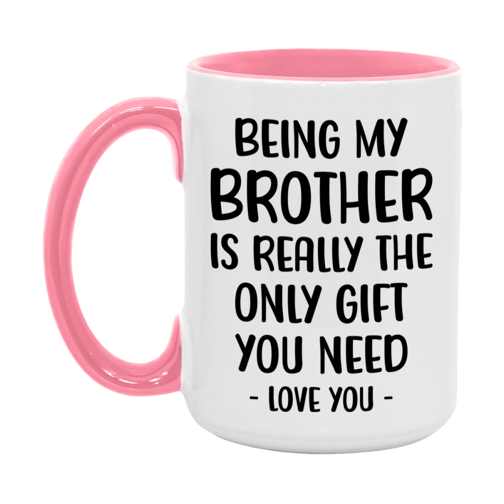 Funny Mug For Brother, Being My Brother Is The Only Gift You Need, 11Oz Or 15Oz Coffee Mug