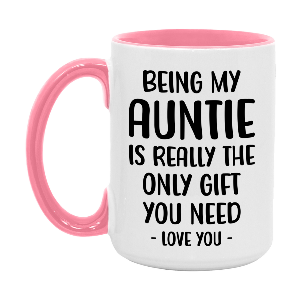 Funny Mug For Auntie, Being My Auntie Is The Only Gift You Need, 11Oz Or 15Oz Coffee Mug