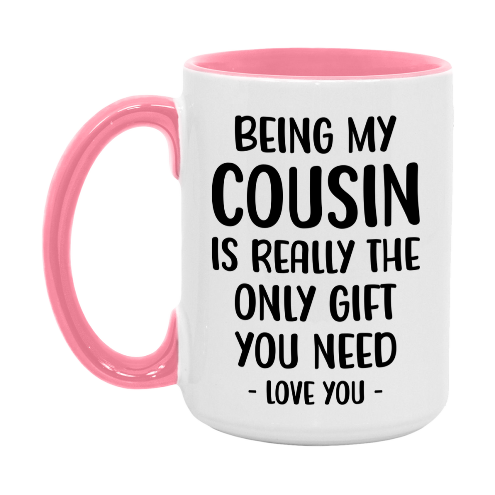 Funny Mug For Cousin, Being My Cousin Is The Only Gift You Need, 11Oz Or 15Oz Coffee Mug