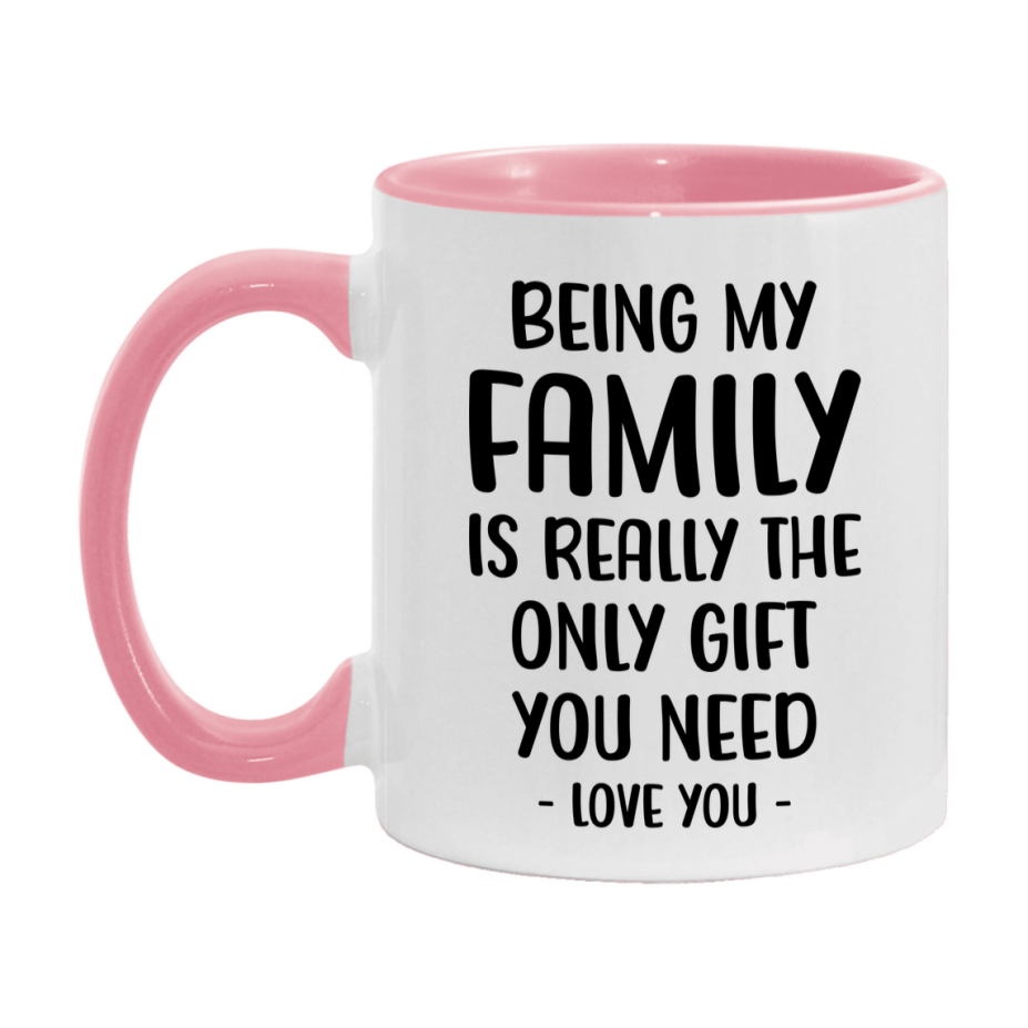 Funny Mug For Family, Being My Family Is The Only Gift You Need, 11Oz Or 15Oz Coffee Mug