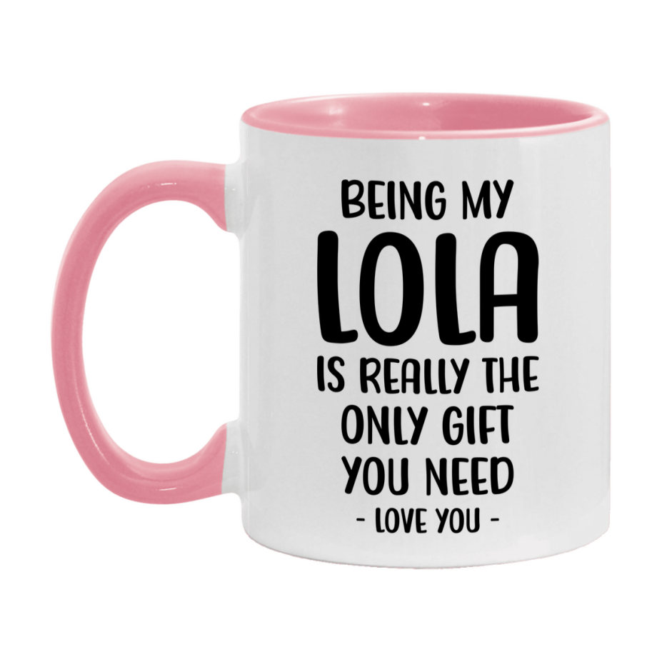 Funny Mug For Lola, Being My Lola Is The Only Gift You Need, 11Oz Or 15Oz Coffee Mug