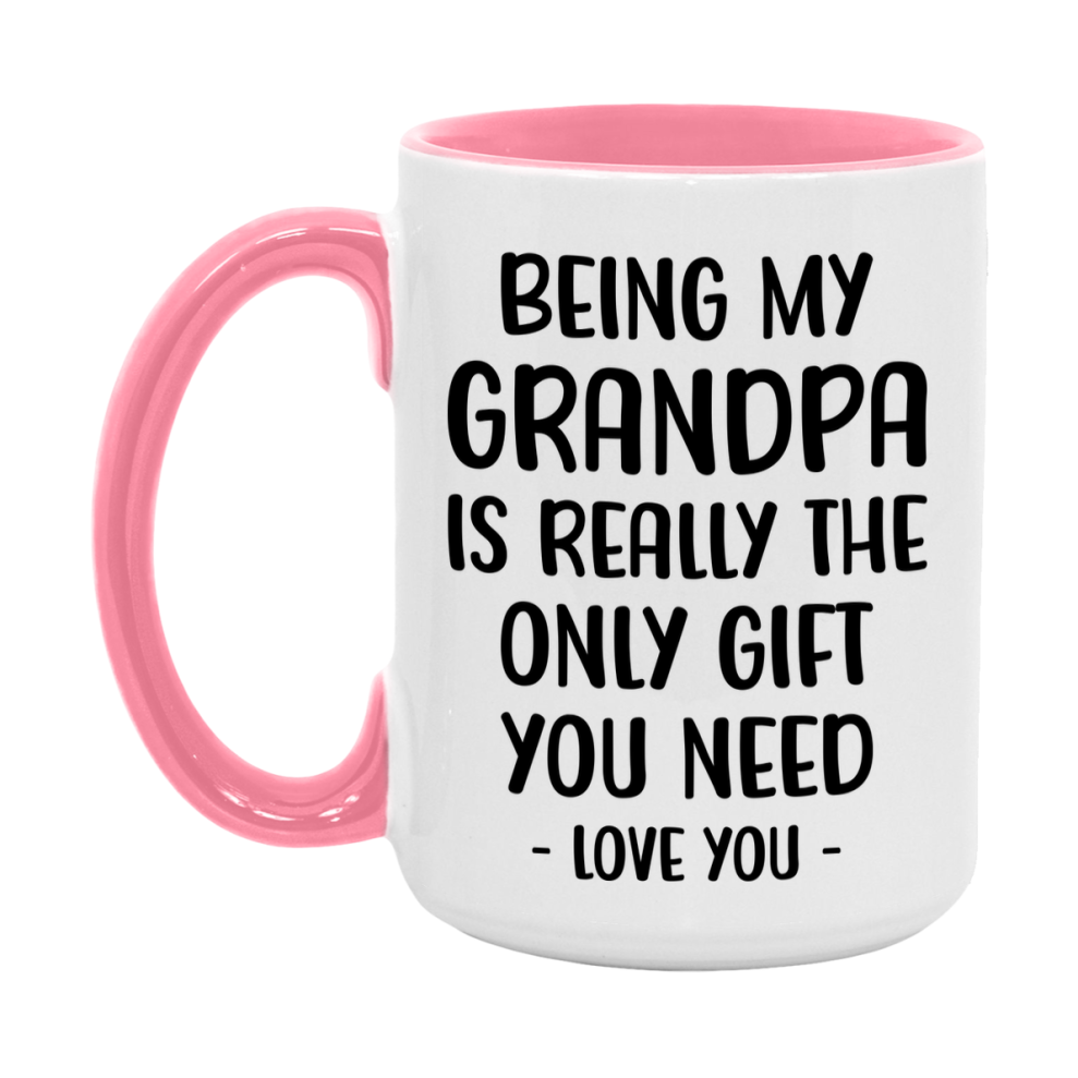 Funny Mug For Grandpa, Being My Grandpa Is The Only Gift You Need, 11Oz Or 15Oz Coffee Mug