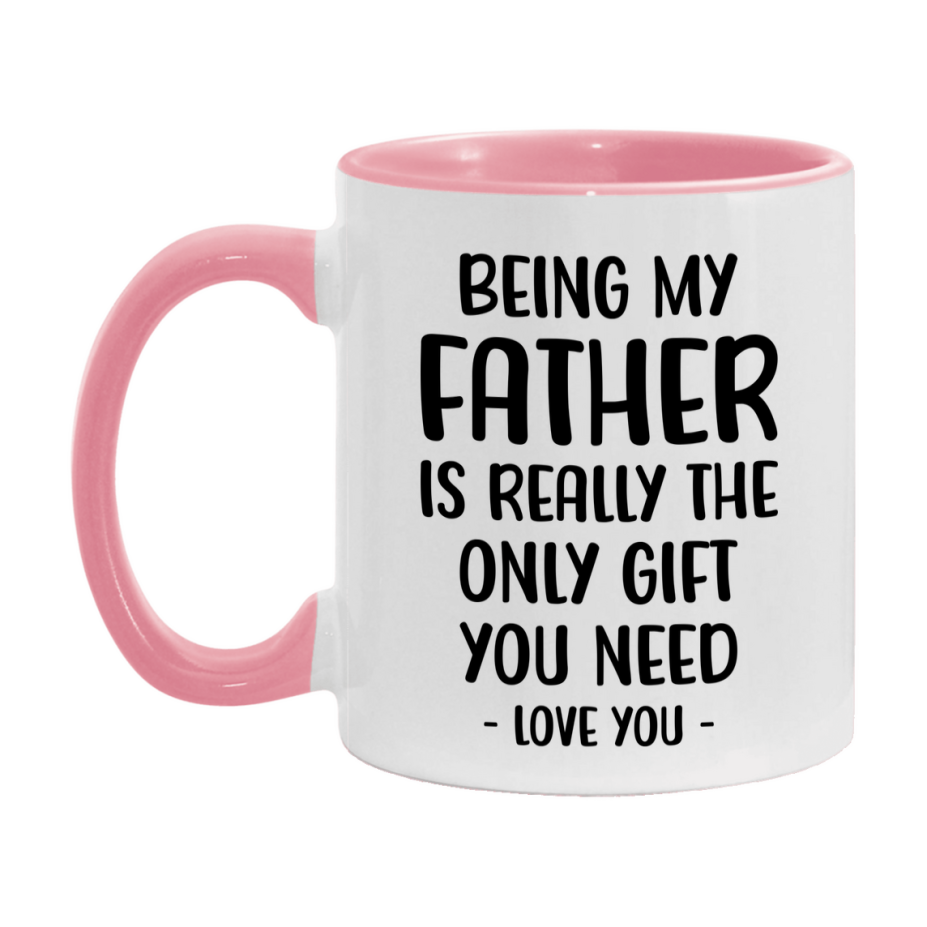 Funny Mug For Father, Being My Father Is The Only Gift You Need, 11Oz Or 15Oz Coffee Mug