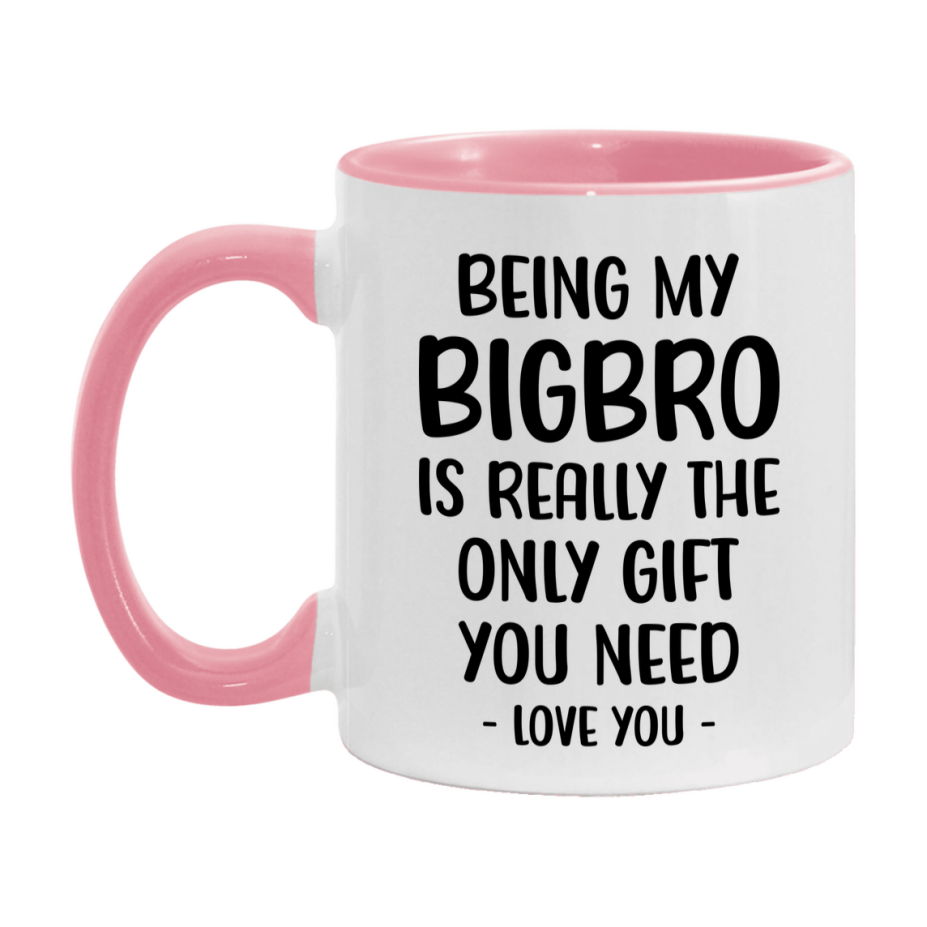 Funny Mug For Bigbro, Being My Bigbro Is The Only Gift You Need, 11Oz Or 15Oz Coffee Mug