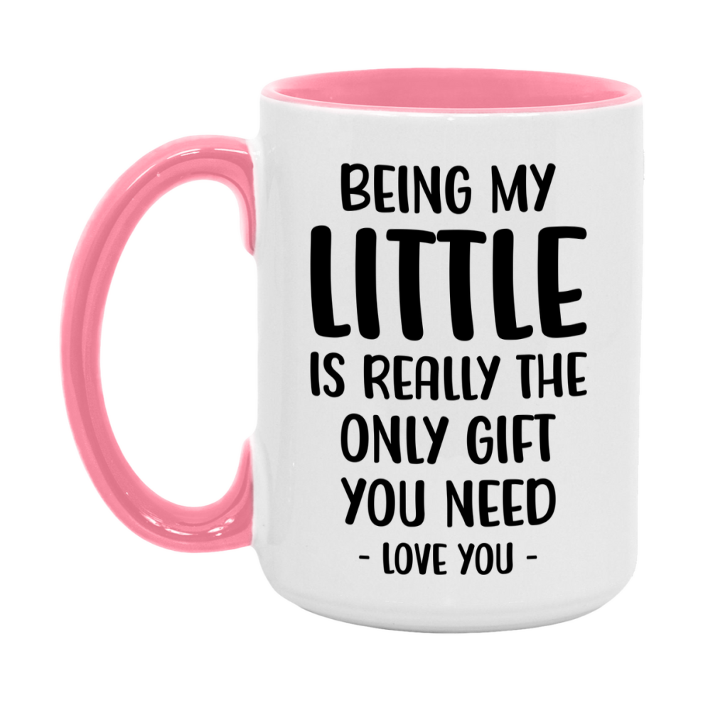 Funny Mug For Little, Being My Little Is The Only Gift You Need, 11Oz Or 15Oz Coffee Mug