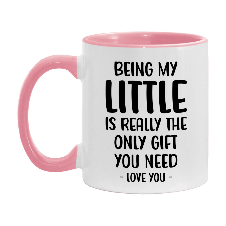 Funny Mug For Little, Being My Little Is The Only Gift You Need, 11Oz Or 15Oz Coffee Mug