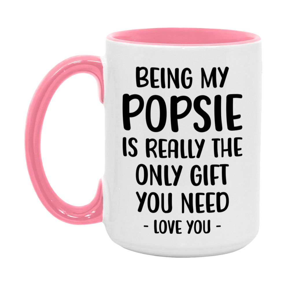 Funny Mug For Popsie, Being My Popsie Is The Only Gift You Need, 11Oz Or 15Oz Coffee Mug