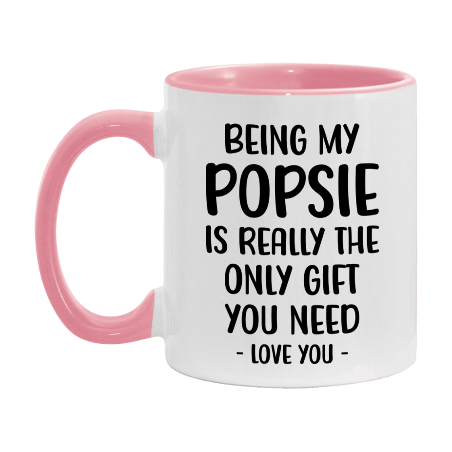 Funny Mug For Popsie, Being My Popsie Is The Only Gift You Need, 11Oz Or 15Oz Coffee Mug