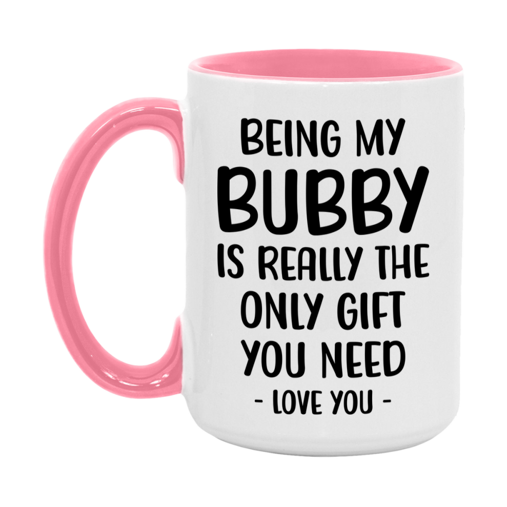 Funny Mug For Bubby, Being My Bubby Is The Only Gift You Need, 11Oz Or 15Oz Coffee Mug