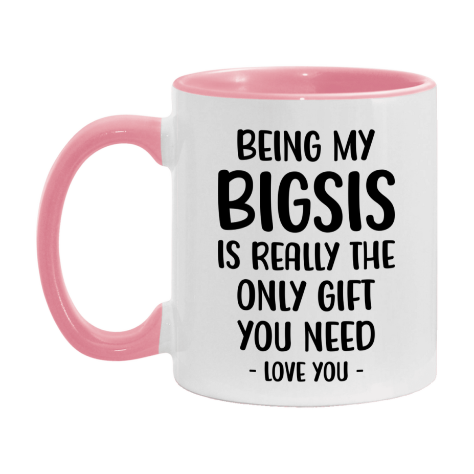 Funny Mug For Bigsis, Being My Bigsis Is The Only Gift You Need, 11Oz Or 15Oz Coffee Mug