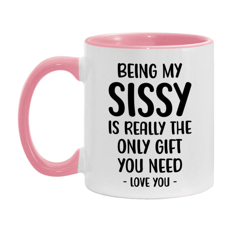Funny Mug For Sissy, Being My Sissy Is The Only Gift You Need, 11Oz Or 15Oz Coffee Mug