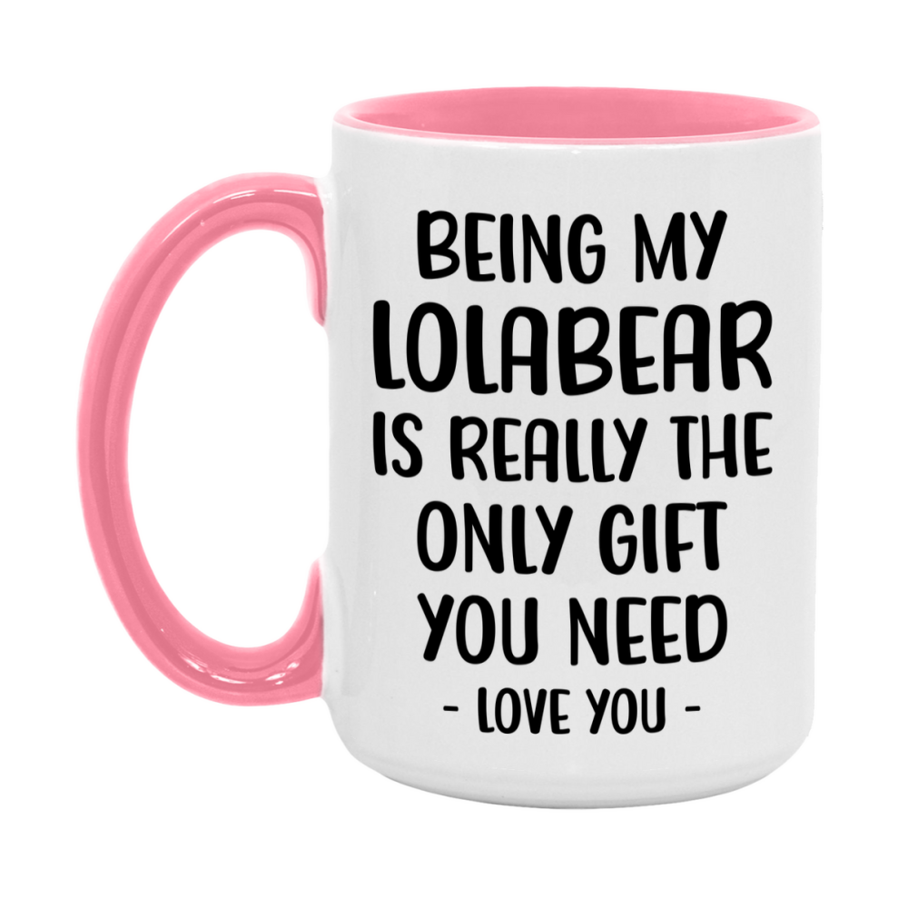 Funny Mug For Lolabear, Being My Lolabear Is The Only Gift You Need, 11Oz Or 15Oz Coffee Mug