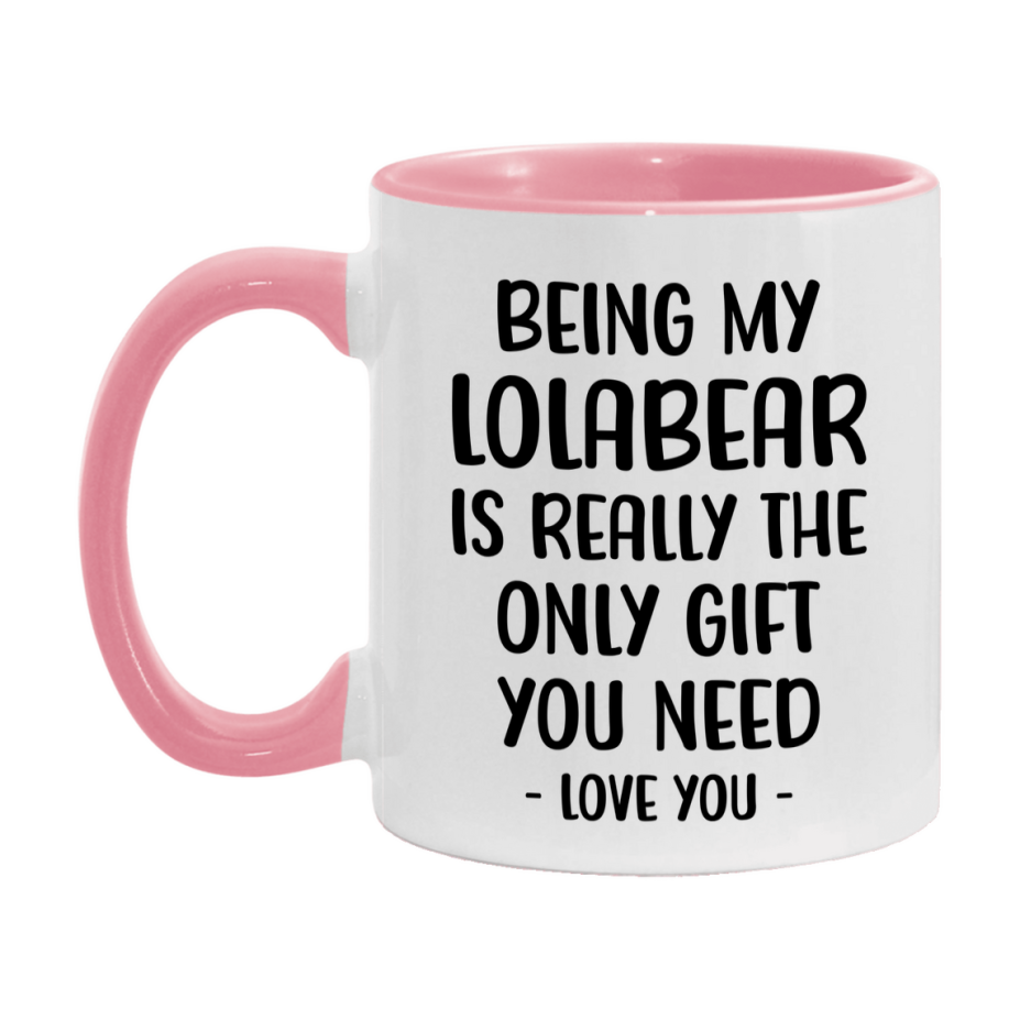 Funny Mug For Lolabear, Being My Lolabear Is The Only Gift You Need, 11Oz Or 15Oz Coffee Mug