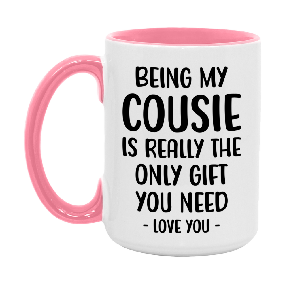 Funny Mug For Cousie, Being My Cousie Is The Only Gift You Need, 11Oz Or 15Oz Coffee Mug