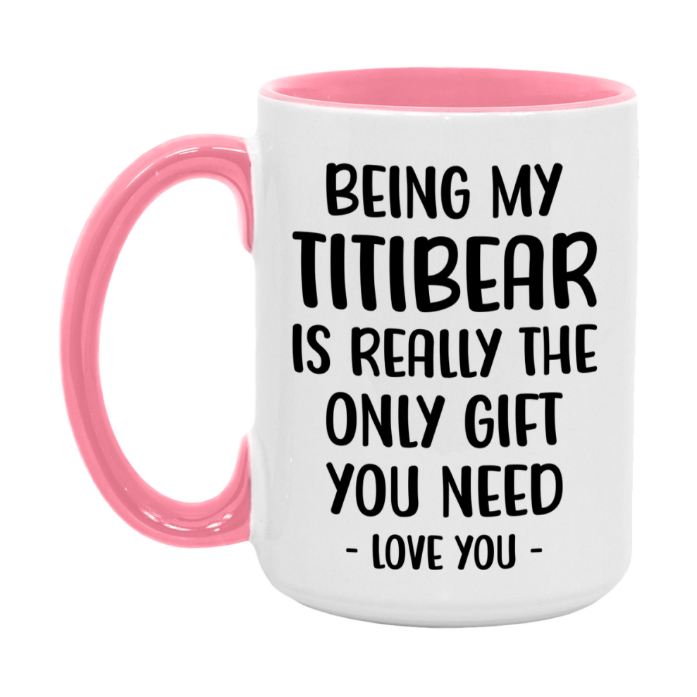 Funny Mug For Titibear, Being My Titibear Is The Only Gift You Need, 11Oz Or 15Oz Coffee Mug