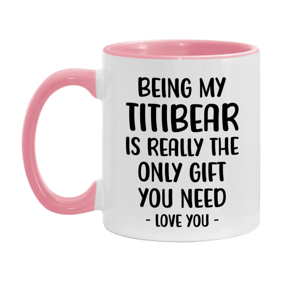 Funny Mug For Titibear, Being My Titibear Is The Only Gift You Need, 11Oz Or 15Oz Coffee Mug