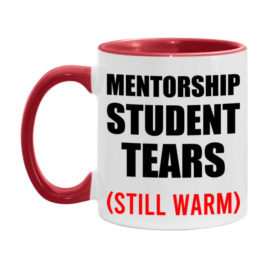 Mentorship Student Tears Mug, Funny Gift For Mentorship Teacher, 11Oz Or 15Oz White Ceramic Mug