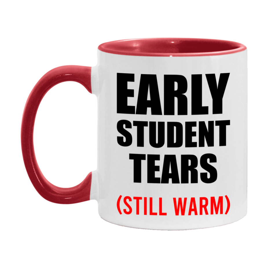 Early Student Tears Mug, Funny Gift For Early Teacher, 11Oz Or 15Oz White Ceramic Mug