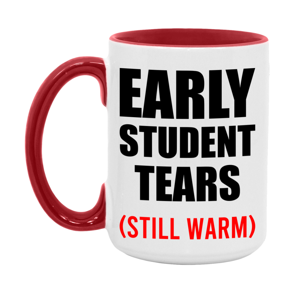 Early Student Tears Mug, Funny Gift For Early Teacher, 11Oz Or 15Oz White Ceramic Mug