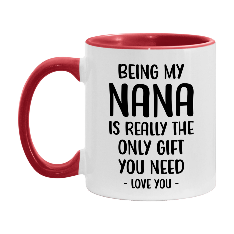 Funny Mug For Nana, Being My Nana Is The Only Gift You Need, 11Oz Or 15Oz Coffee Mug