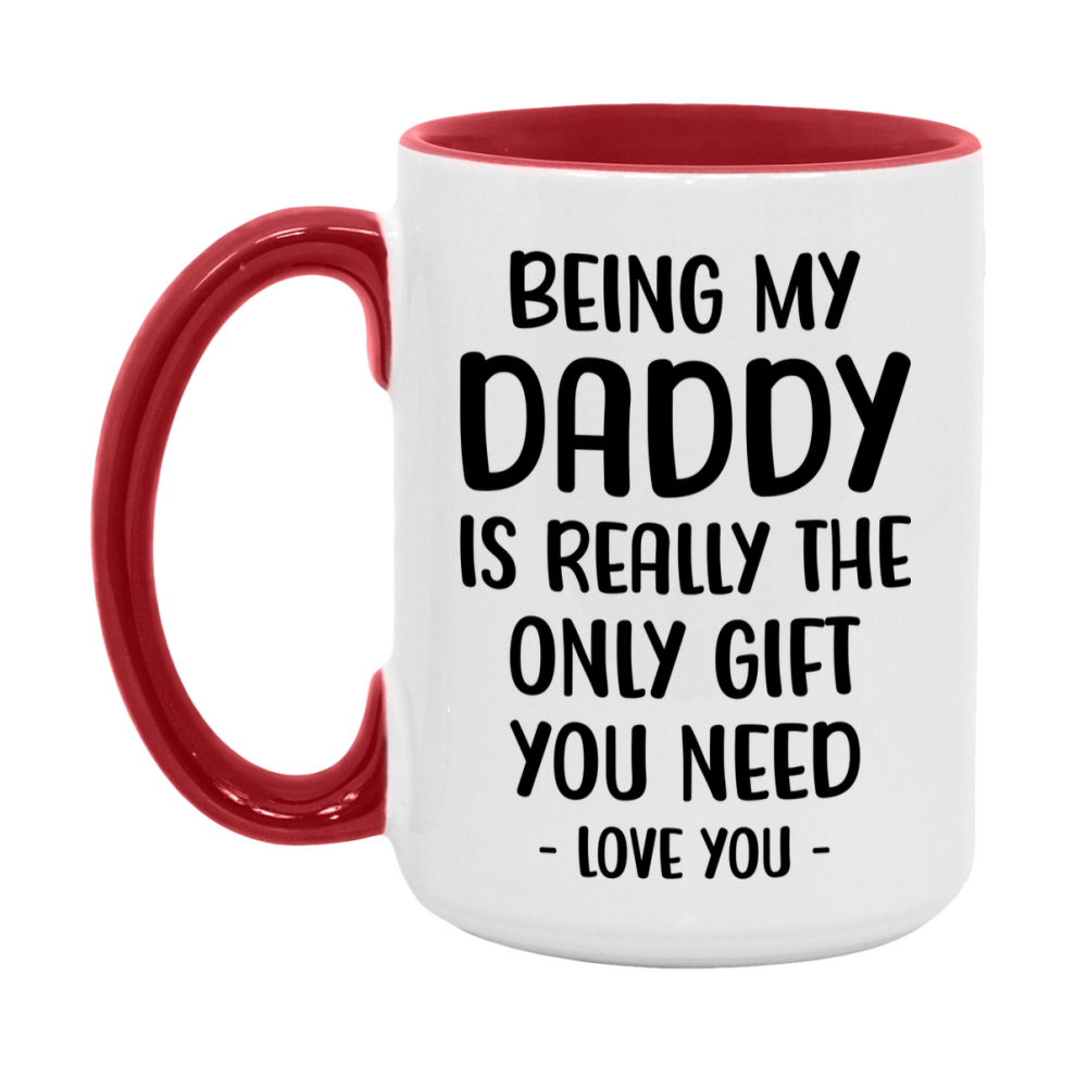 Funny Mug For Daddy, Being My Daddy Is The Only Gift You Need, 11Oz Or 15Oz Coffee Mug