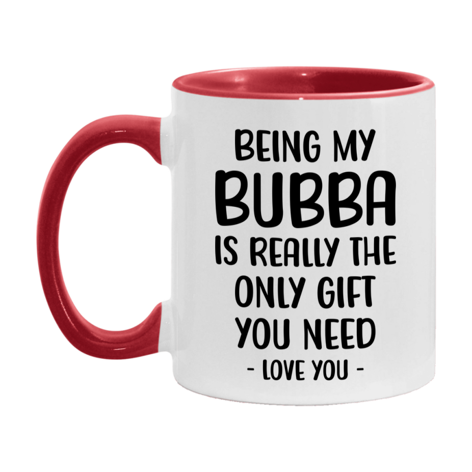 Funny Mug For Bubba, Being My Bubba Is The Only Gift You Need, 11Oz Or 15Oz Coffee Mug