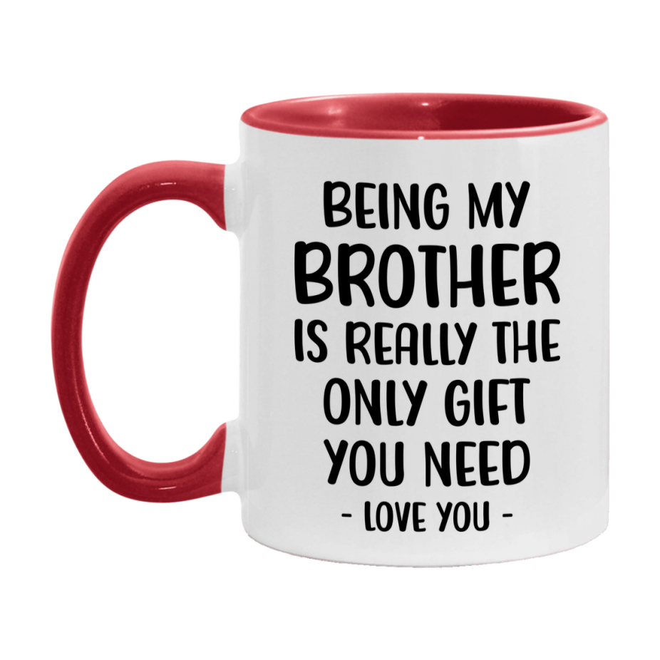 Funny Mug For Brother, Being My Brother Is The Only Gift You Need, 11Oz Or 15Oz Coffee Mug
