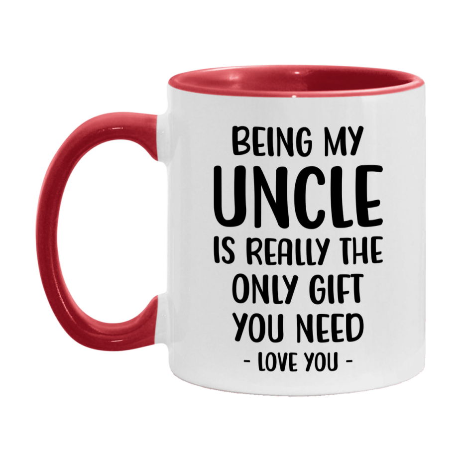 Funny Mug For Uncle, Being My Uncle Is The Only Gift You Need, 11Oz Or 15Oz Coffee Mug