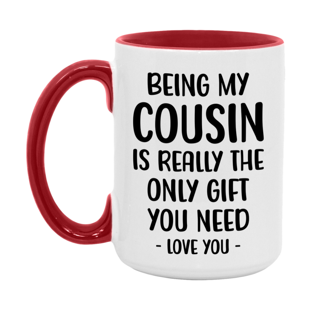 Funny Mug For Cousin, Being My Cousin Is The Only Gift You Need, 11Oz Or 15Oz Coffee Mug