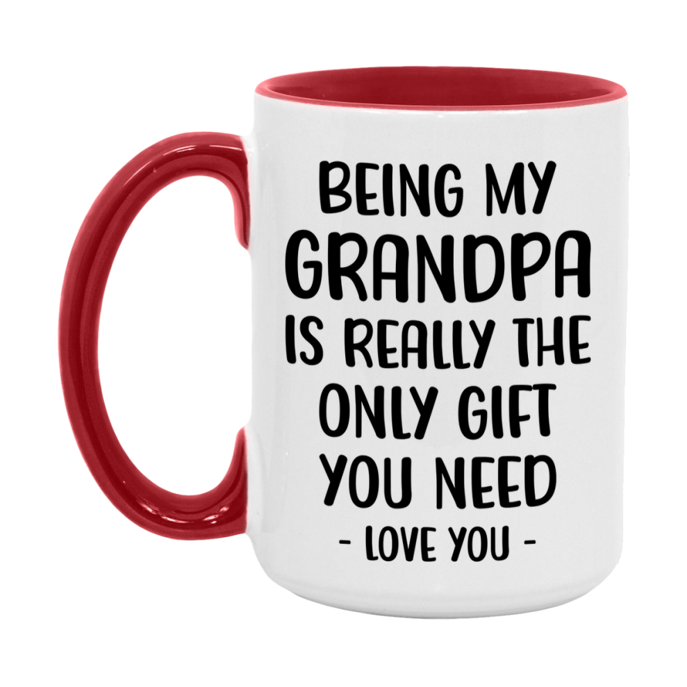 Funny Mug For Grandpa, Being My Grandpa Is The Only Gift You Need, 11Oz Or 15Oz Coffee Mug