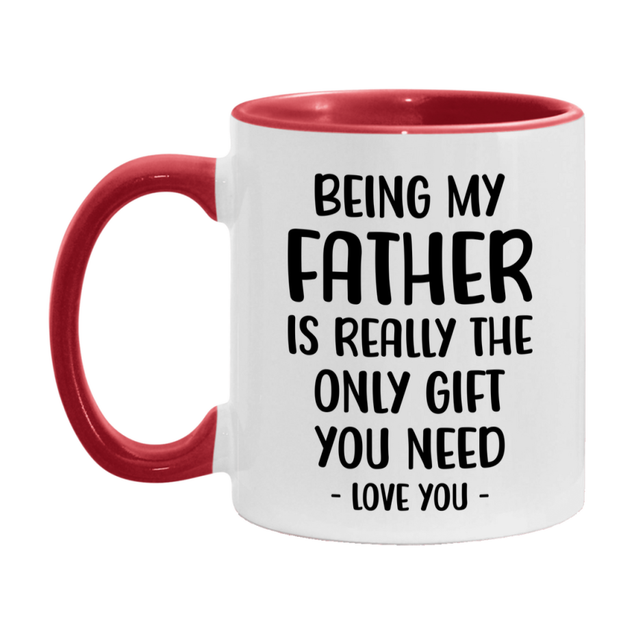 Funny Mug For Father, Being My Father Is The Only Gift You Need, 11Oz Or 15Oz Coffee Mug
