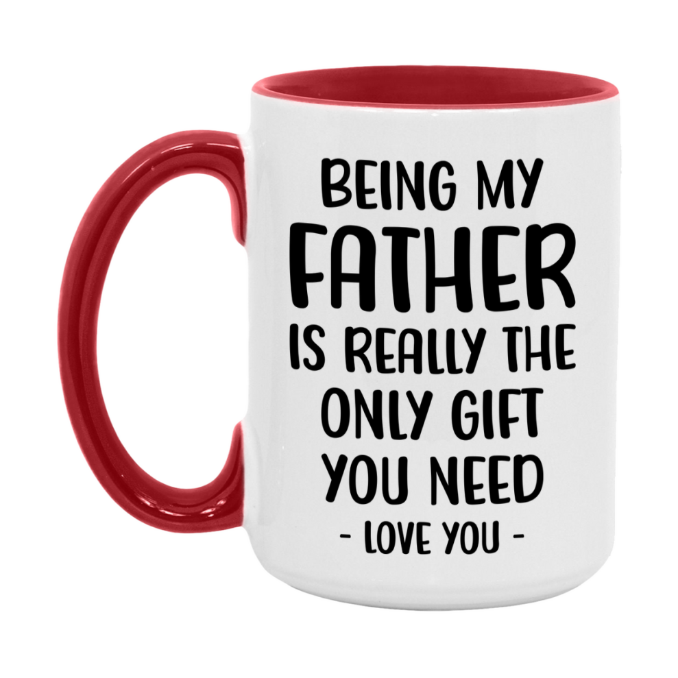 Funny Mug For Father, Being My Father Is The Only Gift You Need, 11Oz Or 15Oz Coffee Mug