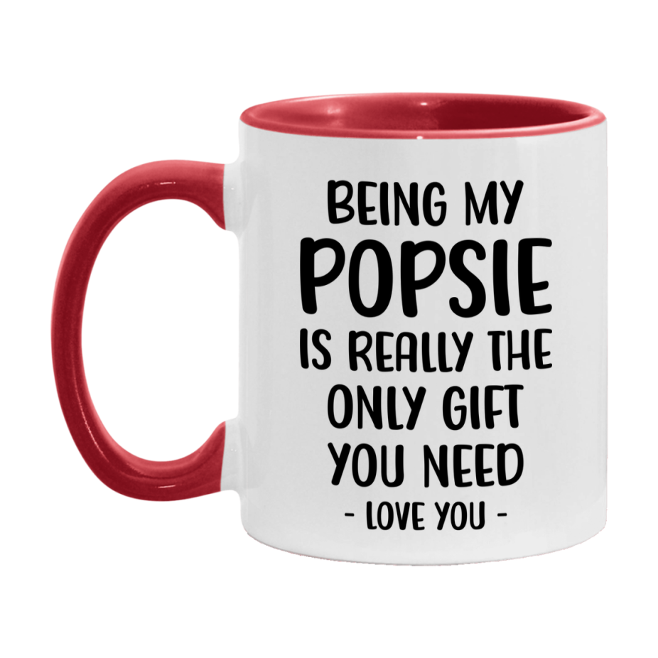 Funny Mug For Popsie, Being My Popsie Is The Only Gift You Need, 11Oz Or 15Oz Coffee Mug