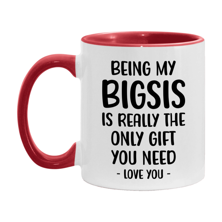 Funny Mug For Bigsis, Being My Bigsis Is The Only Gift You Need, 11Oz Or 15Oz Coffee Mug