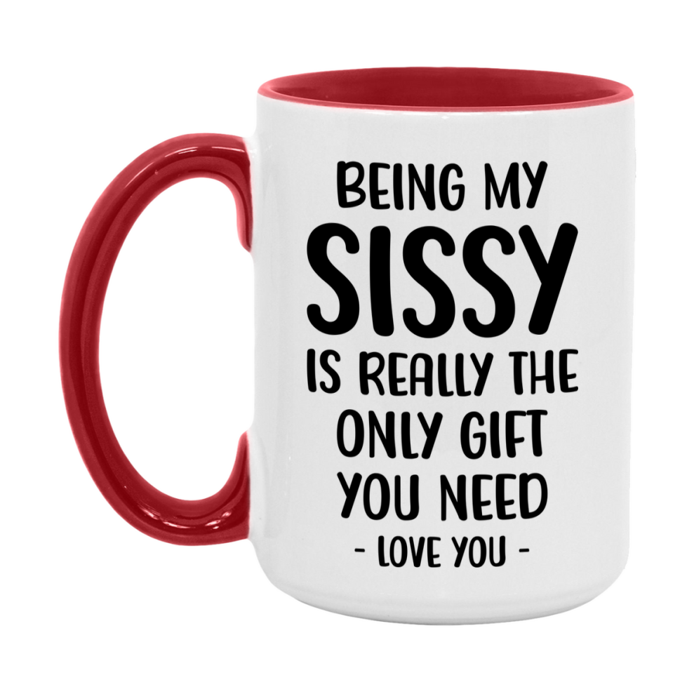 Funny Mug For Sissy, Being My Sissy Is The Only Gift You Need, 11Oz Or 15Oz Coffee Mug