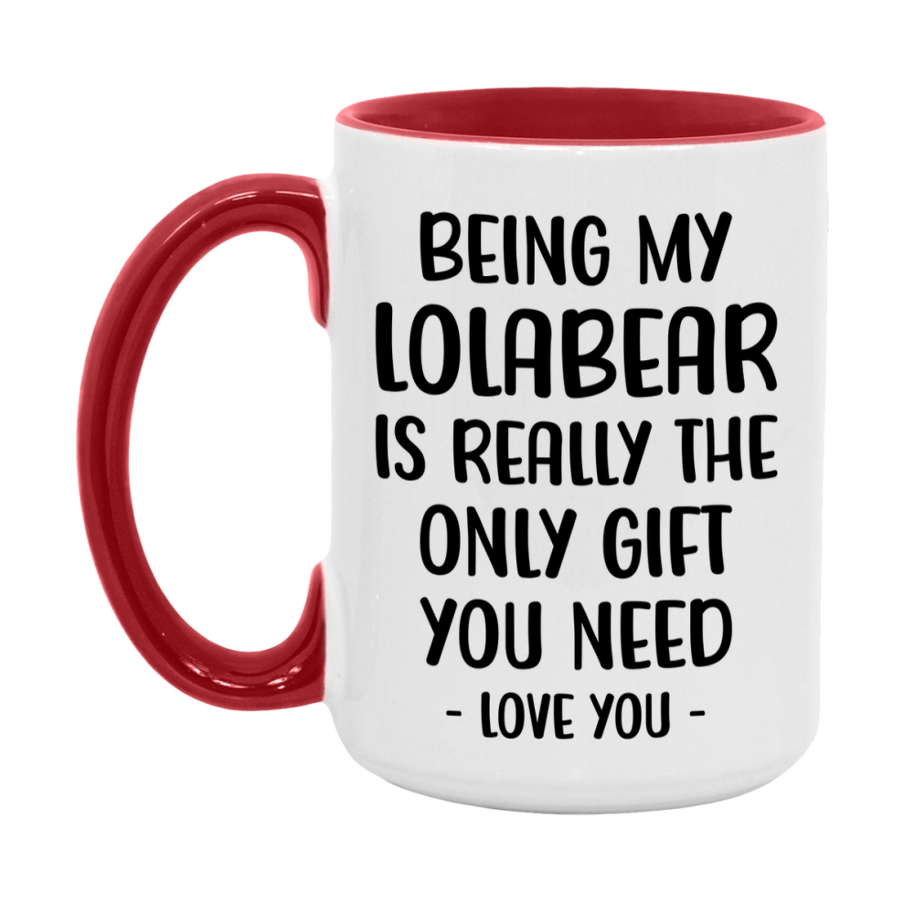 Funny Mug For Lolabear, Being My Lolabear Is The Only Gift You Need, 11Oz Or 15Oz Coffee Mug