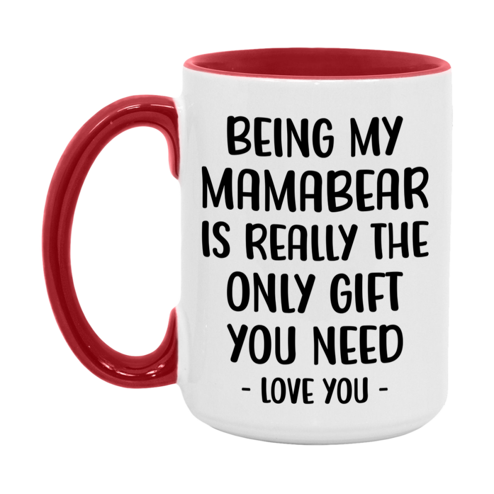 Funny Mug For Mamabear, Being My Mamabear Is The Only Gift You Need, 11Oz Or 15Oz Coffee Mug