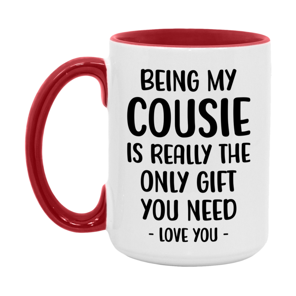 Funny Mug For Cousie, Being My Cousie Is The Only Gift You Need, 11Oz Or 15Oz Coffee Mug
