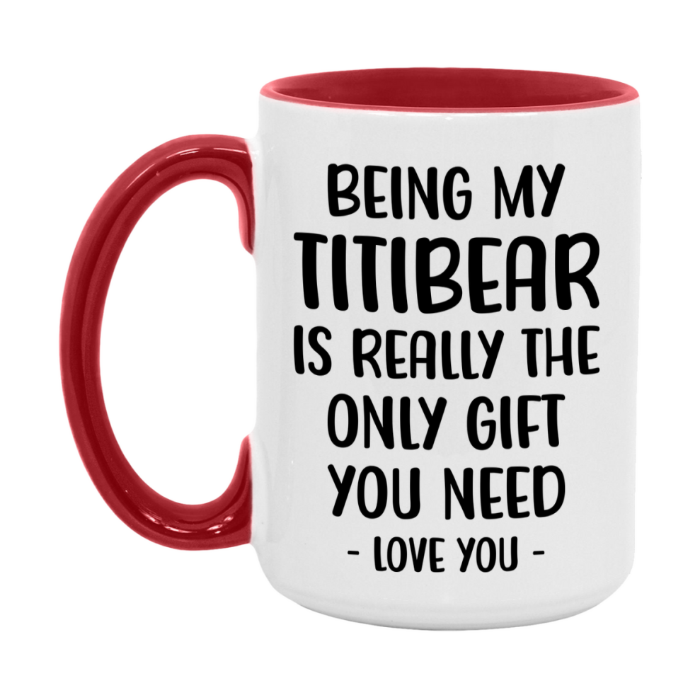 Funny Mug For Titibear, Being My Titibear Is The Only Gift You Need, 11Oz Or 15Oz Coffee Mug