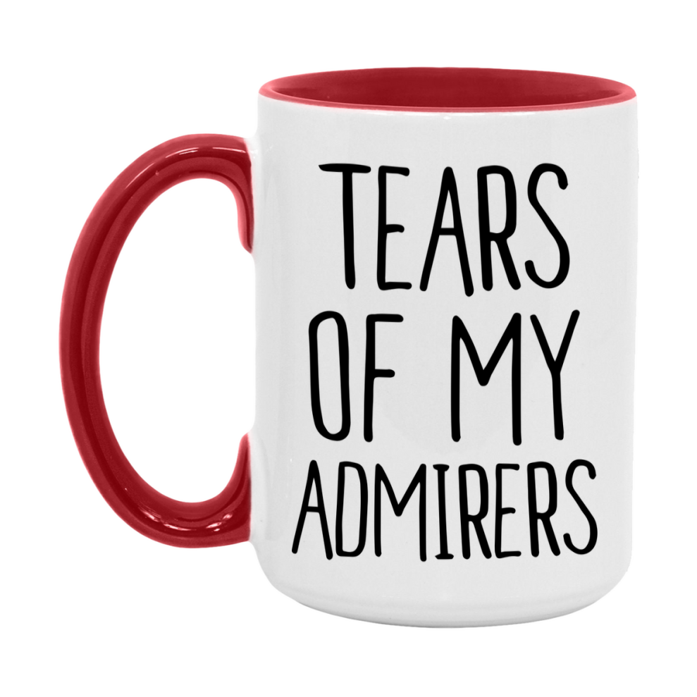 Tears Of My Admirers Mug, Funny Coffee Mug, 11Oz Or 15Oz Ceramic Cup